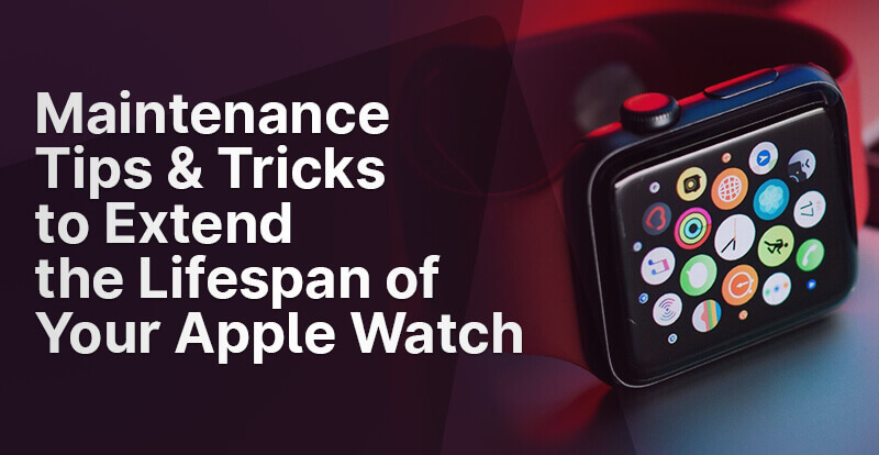 Maintenance Tips & Tricks to Extend the Lifespan of Your Apple Watch